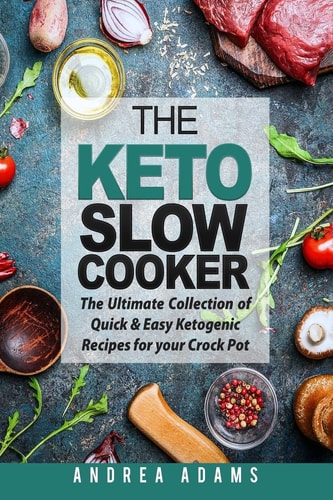The Keto Slow Cooker The Ultimate Collection of Quick and Easy Low Carb Ketogenic Diet Recipes for Your Crock Pot with a Helpful Guide to the Keto Diet and Keto Cooking (Rapid Weight Loss Cookbook)
