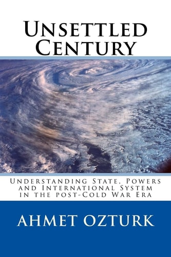Unsettled Century Understanding State, Powers and International System in the 21st Century