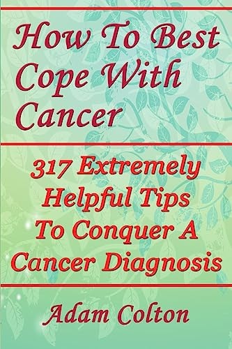 How To Best Cope With Cancer 317 Extremely Helpful Tips To Conquer A Cancer Diagnosis