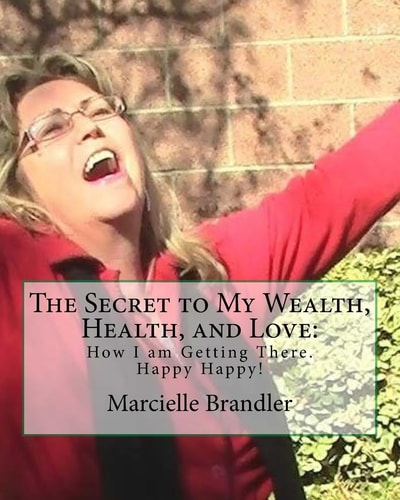 The Secret to My Wealth, Health, and Love: How I Am Getting There. Happy Happy!