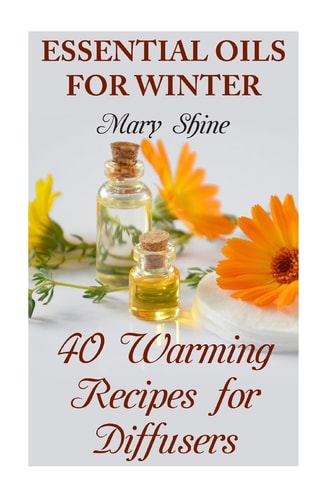 Essential Oils for Winter 40 Warming Recipes for Diffusers: (Essential Oils, Essential Oils Books)