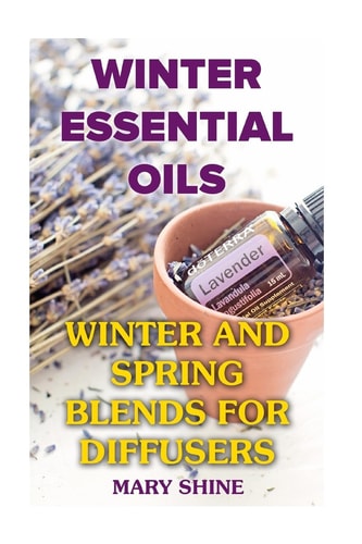 Winter Essential Oils Winter and Spring Blends for Diffusers: (Essential Oils, Essential Oils Books)