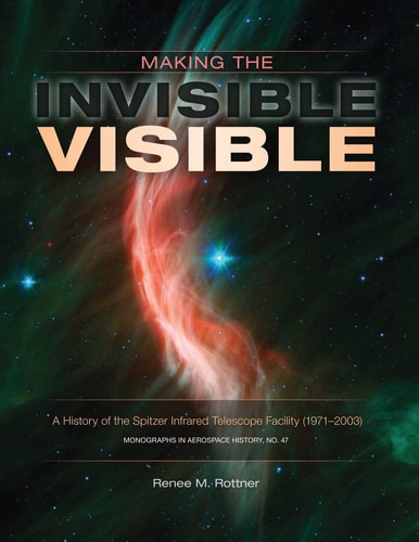 Making the Invisible Visible A History of the Spitzer Infrared Telescope Facility (1971-2003) (NASA SP-2017-4547)