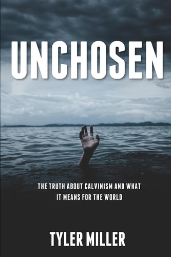 Unchosen The Truth about Calvinism and What It Means for the World