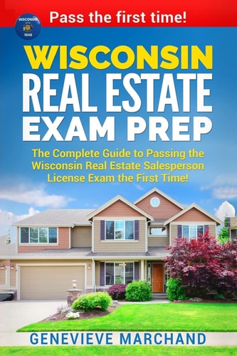 Wisconsin Real Estate Exam Prep The Complete Guide to Passing the Wisconsin Real Estate Salesperson License Exam the First Time!