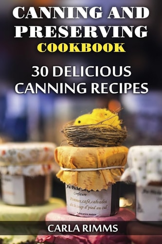Canning and Preserving Cookbook 30 Delicious Canning Recipes: (Canning Recipes, Canning Cookbook)