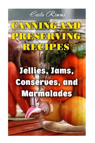 Canning and Preserving Recipes Jellies, Jams, Conserves, and Marmalades: (Canning Recipes, Canning Cookbook)
