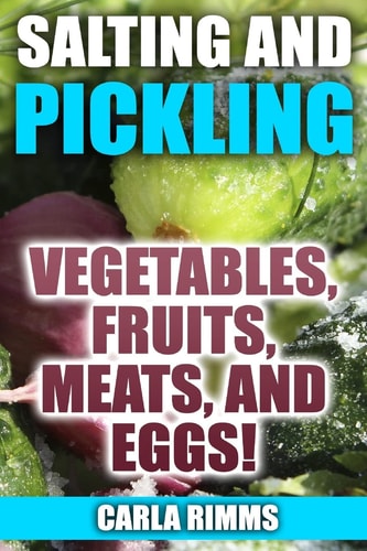 Salting and Pickling Vegetables, Fruits, Meats, and Eggs!: (Canning Recipes, Canning Cookbook)