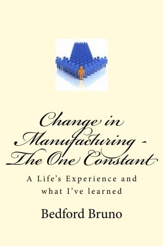 Change in Manufacturing - The One Constant A Life's Experience and what I've Learned