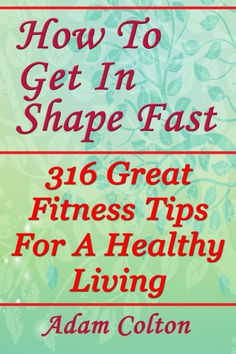 How To Get In Shape Fast 316 Great Fitness Tips For A Healthy Living