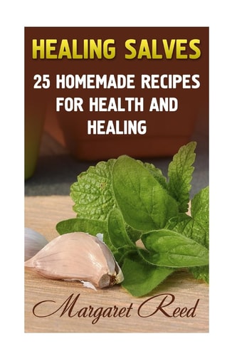 Healing Salves 25 Homemade Recipes for Health and Healing: (Healing Salves Recipes, Homemade Remedies)
