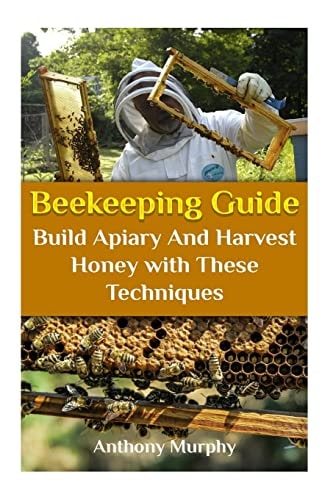 Beekeeping Guide Build Apiary And Harvest Honey with These Techniques: (Beekeeping for Beginners, Beekeeping Guide)