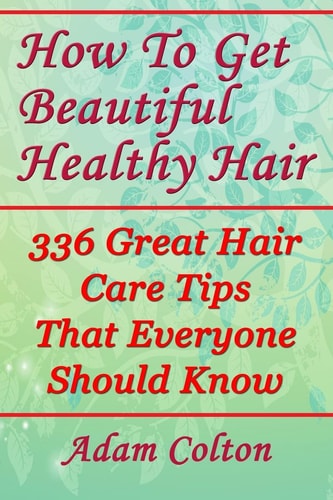 How To Get Beautiful Healthy Hair 336 Great Hair Care Tips That Everyone Should Know