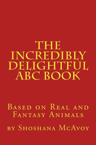 The Incredibly Delightful ABC Book Based on Real and Fantasy Animals