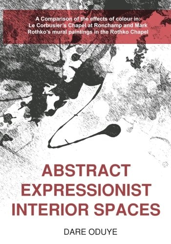 Abstract Expressionist Interior Spaces A Comparison of the Effects of Colour In: Le Corbusier's Chapel at Ronchamp and Mark Rothko's Mural Paintings in the Rothko Chapel.