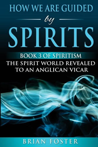 How We Are Guided by Spirits Book 3 of Spiritism - the Spirit World Revealed to an Anglican Vicar