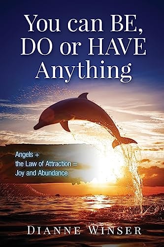 You Can BE, DO Or HAVE Anything Angels + The Law of Attraction = Joy and Abundance