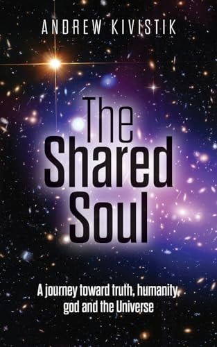 The Shared Soul A Journey Toward Truth, Humanity, God and the Universe