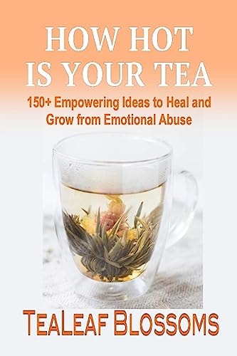 How Hot is Your Tea 150+ Empowering Ideas to Heal and Grow from Emotional Abuse