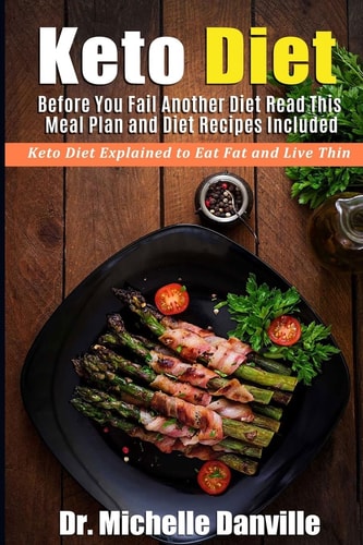 Keto Diet: Before You Fail Another Diet Read This - Meal Plan and Diet Recipes Included Keto Diet Explained to Eat Fat and Live Thin