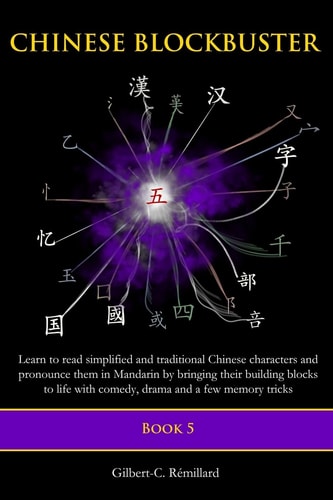 Chinese Blockbuster 5 Learn to Read Simplified and Traditional Chinese Characters and to Pronounce Them in Mandarin by Bringing Their Building Blocks to Life with Comedy, Drama and a Few Memory Tricks