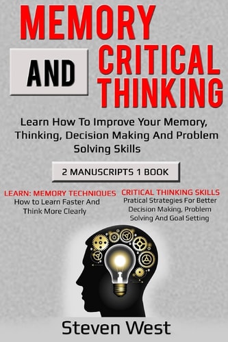 Memory and Critical Thinking Bundle Learn How to Improve Your Memory, Thinking, Decision Making and Problem Solving Skills