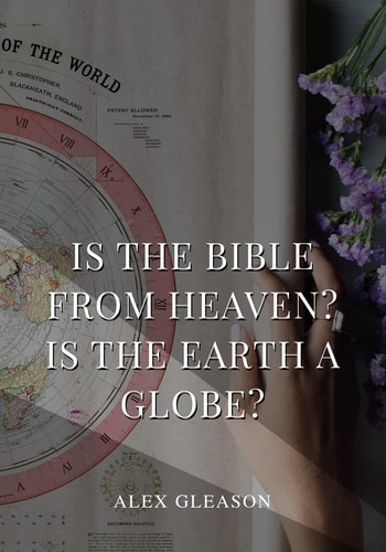 Is the Bible from Heaven? Is the Earth a Globe? In Two Parts - Does Modern Science and the Bible Agree?