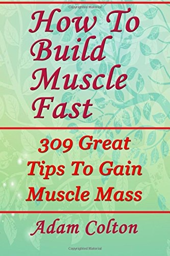 How To Build Bigger Muscles Fast 309 Great Tips To Gain Muscle Mass