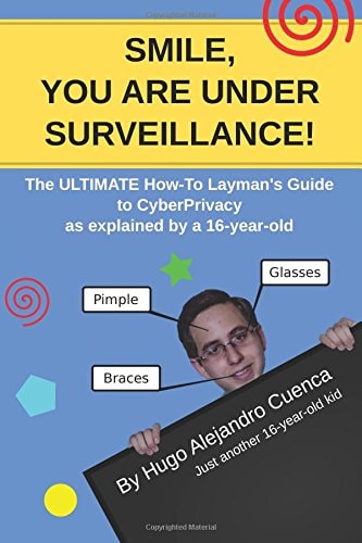 SMILE, You Are Under Surveillance! The ULTIMATE HOW-To LAYMAN's GUIDE to CyberPrivacy, As Explained by A 16-year-old