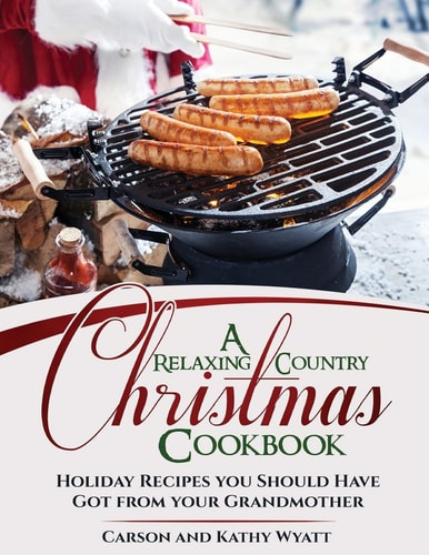A Relaxing Country Christmas Cookbook Holiday Recipes You Should Have Got from Your Grandmother