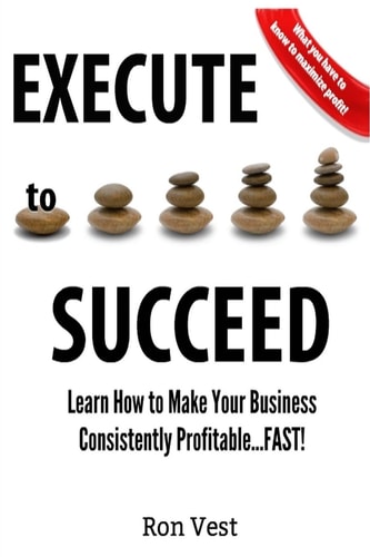 Execute to Succeed Learn How to Make Your Business Consistently Profitability... FAST!