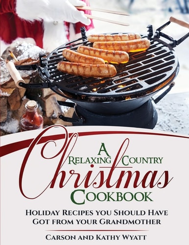 A Relaxing Country Christmas Cookbook Holiday Recipes You Should Have Got from Your Grandmother