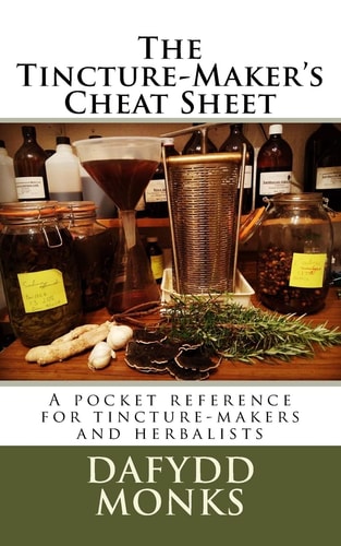 The Tincture-Maker's Cheat Sheet A Pocket Reference for Tincture-Makers and Herbalists