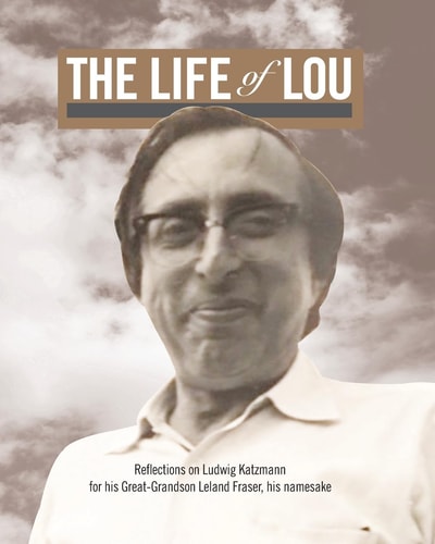 The Life of Lou Reflections on Ludwig Katzmann for His Great-Grandson Leland Fraser, His Namesake