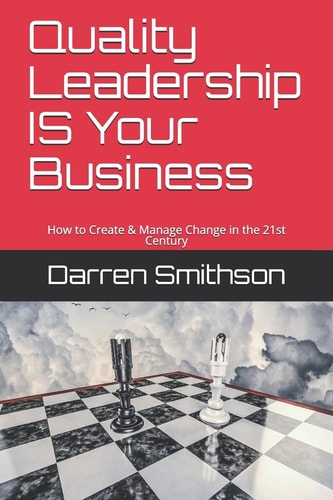 Quality Leadership Is Your Business How to Create & Manage Change in the 21st Century