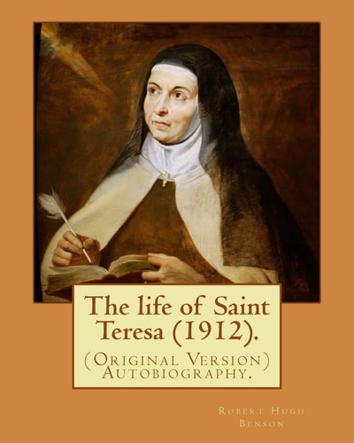 The Life of Saint Teresa (1912). By: Robert Hugh Benson, and By: Alice Lady Lovat (Original Version) Autobiography... Lovat, Alice Mary Weld-Blundell Fraser, Baroness, 1846-1938