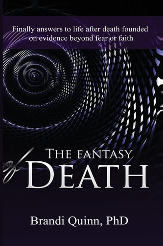 The Fantasy of Death Finally Answers to Life After Death Founded on Evidence Beyond Fear Or Faith