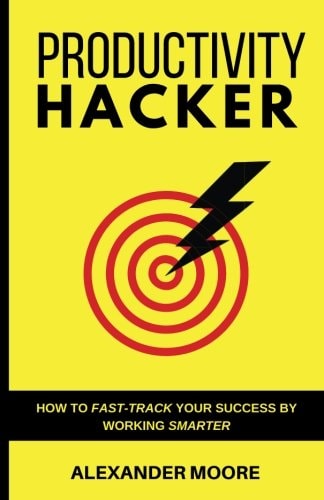 Productivity Hacker How to Fast-Track Your Success by Working Smarter