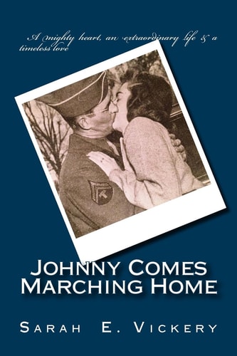Johnny Comes Marching Home A True Story of Strength and Resilience During World War II... and a Love That Endures Forever