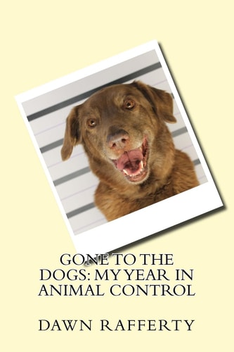 Gone to the Dogs My Year in Animal Control