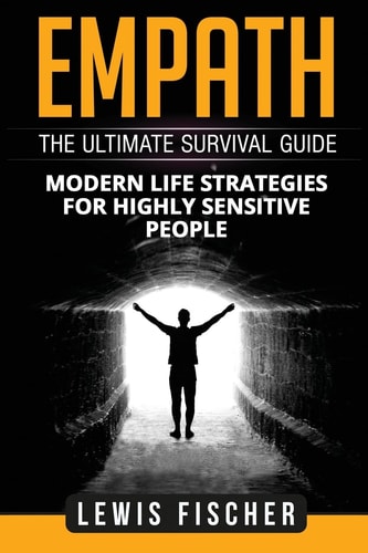 Empath The Ultimate Survival Guide - Modern Life Strategies for Highly Sensitive People