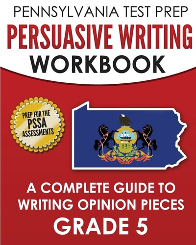 PENNSYLVANIA TEST PREP Persuasive Writing Workbook: a Complete Guide to Writing Opinion Pieces Grade 5 Preparation for the PSSA ELA Tests