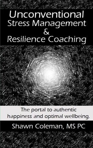 Unconventional Stress Management and Resilience Coaching The Portal to Authentic Happiness and Optimal Wellbeing.