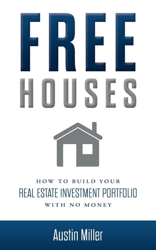 Free Houses How to Build Your Real Estate Investment Portfolio with No Money