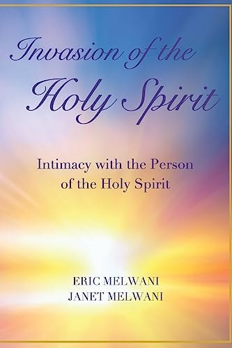 Invasion of the Holy Spirit Intimacy with the Person of the Holy Spirit