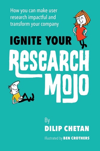 Ignite Your Research Mojo How You Can Make User Research Impactful and Transform Your Company