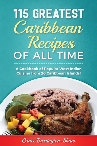 115 Greatest Caribbean Recipes of All Time A Cookbook of Popular West Indian Cuisine from 26 Caribbean Islands