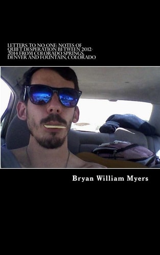 Letters to No One Notes of Quiet Desperation Between 2012-2014 from Colorado Springs, Denver and Fountain, Colorado