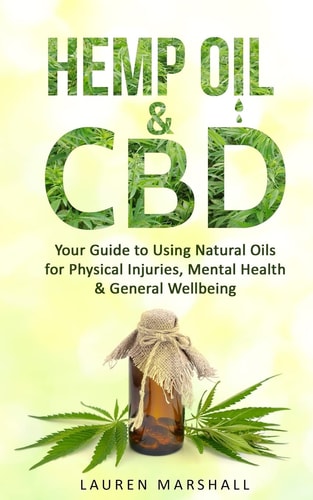 Hemp Oil & CBD Your Guide to Using Natural Oils for Physical Injuries, Mental Health & General Wellbeing