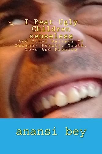 I Beat Ugly Children Senseless And Other Ballads of Daring; Beauty, Truth, Love and Promise